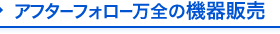 アフターフォロー万全の機器販売